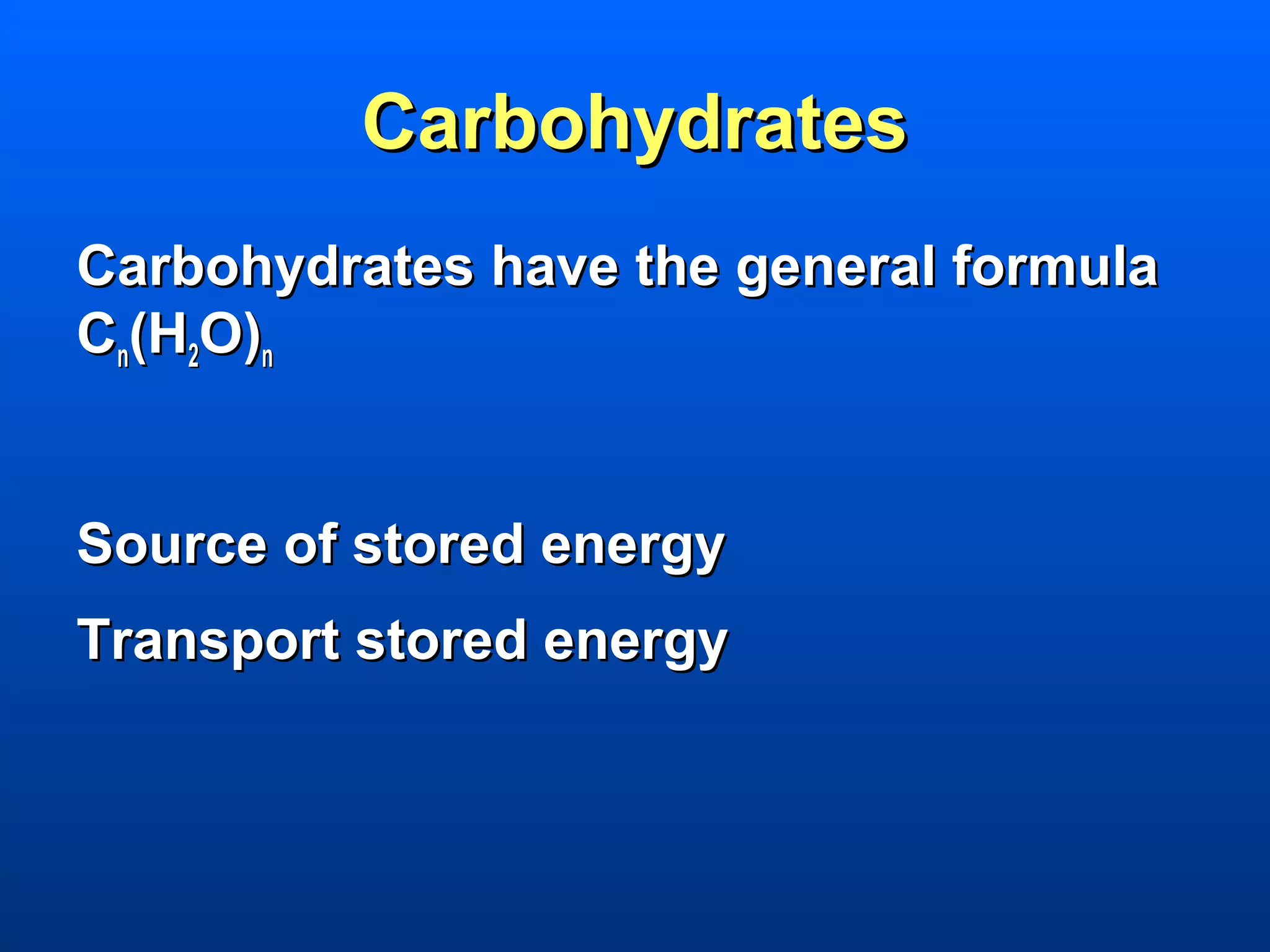 Carbohydrates
Carbohydrates have the general formula
Cn(H2O)n


Source of stored energy
Transport stored energy
 