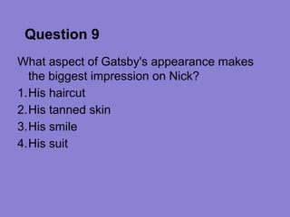 Question 9
What aspect of Gatsby's appearance makes
  the biggest impression on Nick?
1.His haircut
2.His tanned skin
3.His smile
4.His suit
 