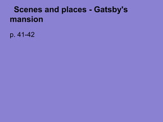 Scenes and places - Gatsby's
mansion
p. 41-42
 