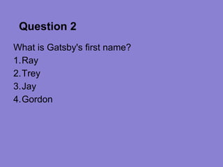 Question 2
What is Gatsby's first name?
1.Ray
2.Trey
3.Jay
4.Gordon
 