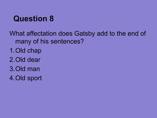 Question 8
What affectation does Gatsby add to the end of
  many of his sentences?
1.Old chap
2.Old dear
3.Old man
4.Old sport
 