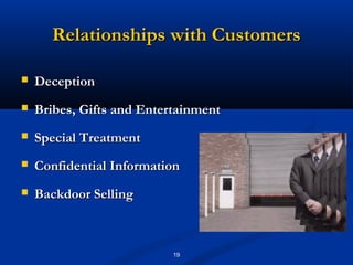 Relationships with Customers

   Deception
   Bribes, Gifts and Entertainment
   Special Treatment
   Confidential Information
   Backdoor Selling



                           19
 