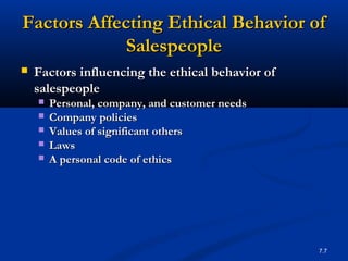 Factors Affecting Ethical Behavior of
             Salespeople
   Factors influencing the ethical behavior of
    salespeople
       Personal, company, and customer needs
       Company policies
       Values of significant others
       Laws
       A personal code of ethics




                                                  7.7
 