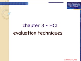 chapter 3 - HCI
evaluation techniques




                        shafyHCI/sem5_KSS
 