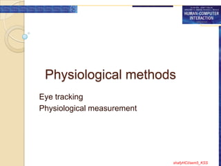 Physiological methods
Eye tracking
Physiological measurement




                            shafyHCI/sem5_KSS
 