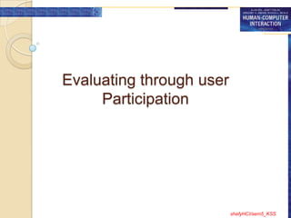 Evaluating through user
     Participation




                          shafyHCI/sem5_KSS
 