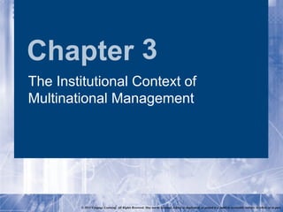 Chapter 3
The Institutional Context of
Multinational Management




        © 2011 Cengage Learning. All Rights Reserved. May not be scanned, copied or duplicated, or posted to a publicly accessible website, in whole or in part.
 