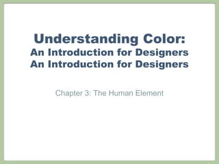 Understanding Color:
An Introduction for Designers
An Introduction for Designers

    Chapter 3: The Human Element
 