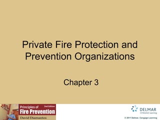 Private Fire Protection and
Prevention Organizations

                   Chapter 3

     2nd Edition




                               © 2011 Delmar, Cengage Learning
 