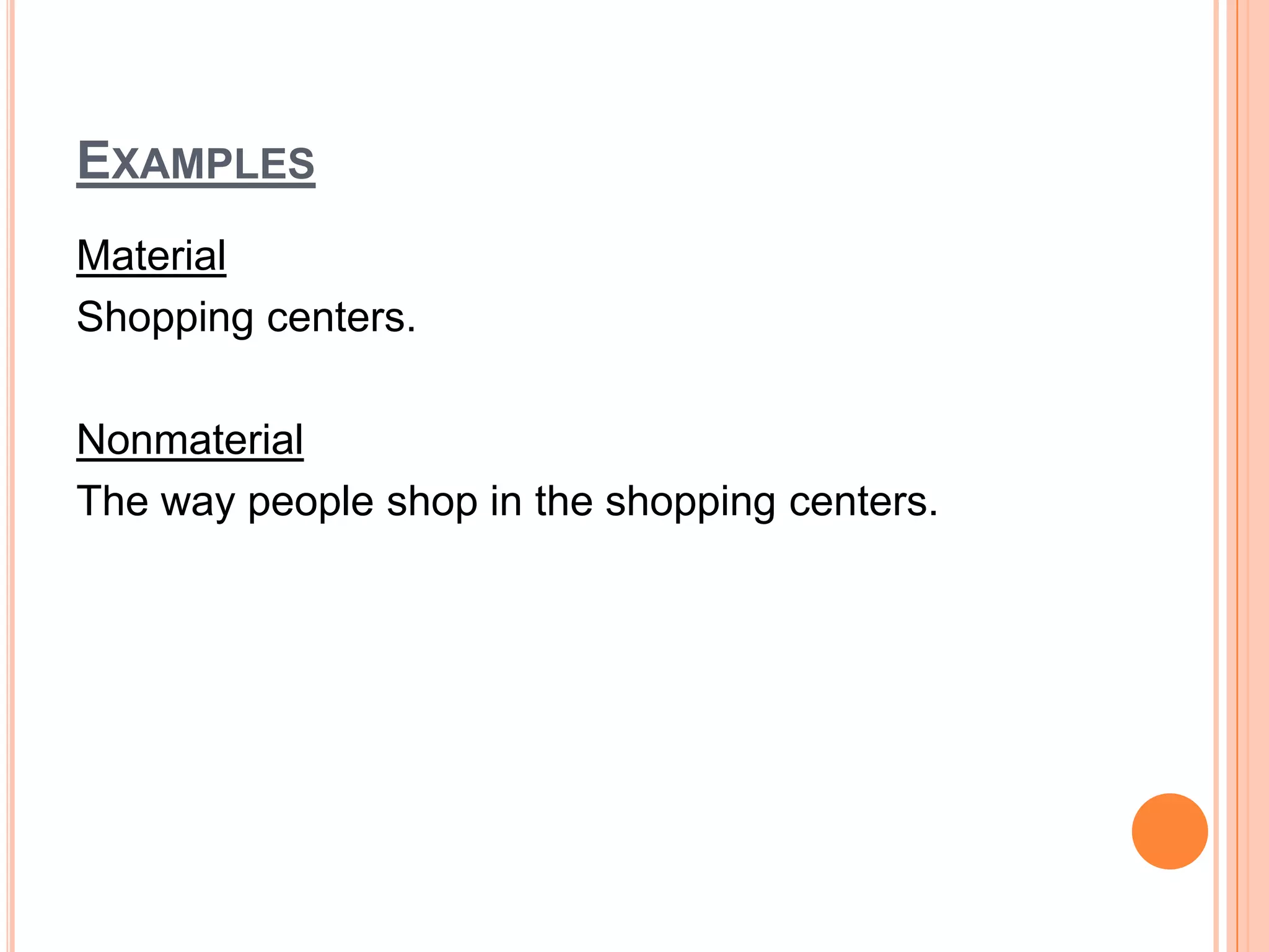 EXAMPLES
Material
Shopping centers.

Nonmaterial
The way people shop in the shopping centers.
 