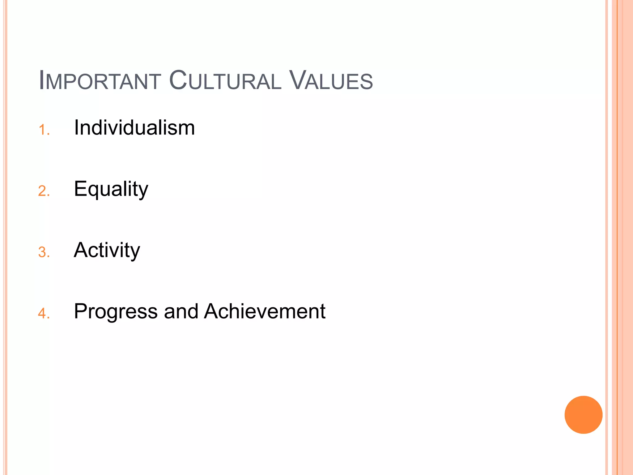 IMPORTANT CULTURAL VALUES
1.   Individualism

2.   Equality

3.   Activity

4.   Progress and Achievement
 