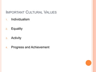 IMPORTANT CULTURAL VALUES
1.   Individualism

2.   Equality

3.   Activity

4.   Progress and Achievement
 