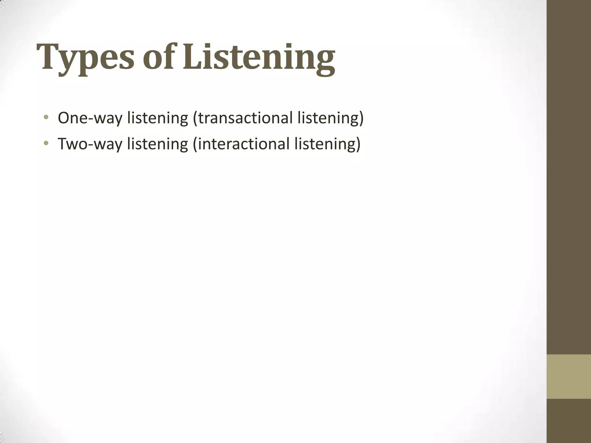 Types of Listening
• One-way listening (transactional listening)
• Two-way listening (interactional listening)
 
