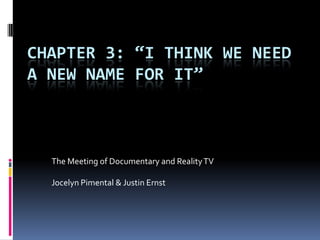 CHAPTER 3: “I THINK WE NEED
A NEW NAME FOR IT”
The Meeting of Documentary and RealityTV
Jocelyn Pimental & Justin Ernst
 