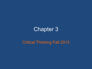 Chapter 3
Critical Thinking Fall 2013
 