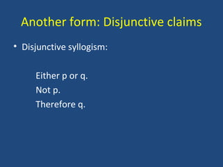 Another form: Disjunctive claims
• Disjunctive syllogism:
Either p or q.
Not p.
Therefore q.
 