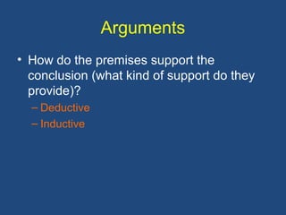 Arguments
• How do the premises support the
conclusion (what kind of support do they
provide)?
– Deductive
– Inductive
 