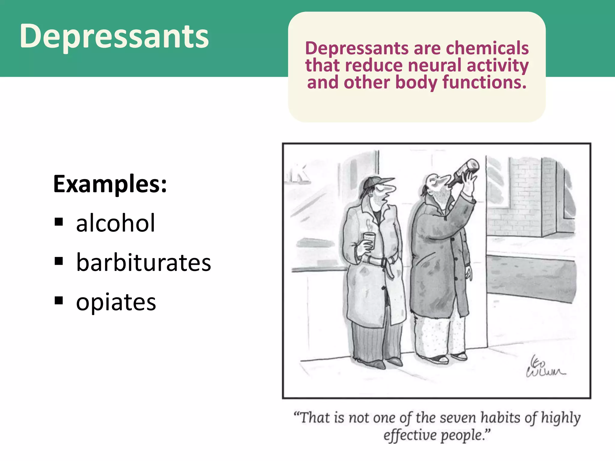 Depressants
Examples:
 alcohol
 barbiturates
 opiates
Depressants are chemicals
that reduce neural activity
and other body functions.
 