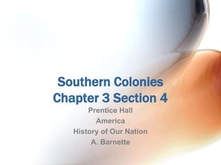 Southern Colonies
Chapter 3 Section 4
Prentice Hall
America
History of Our Nation
A. Barnette
 