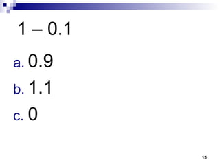 15
1 – 0.1
a. 0.9
b. 1.1
c. 0
 