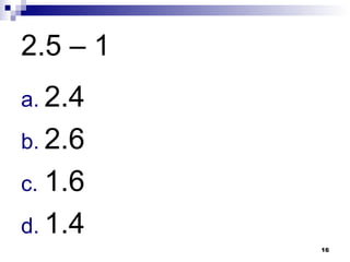 16
2.5 – 1
a. 2.4
b. 2.6
c. 1.6
d. 1.4
 