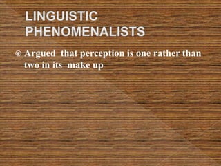  Argued that perception is one rather than
two in its make up
 
