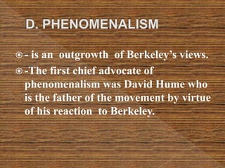  - is an outgrowth of Berkeley’s views.
 -The first chief advocate of
phenomenalism was David Hume who
is the father of the movement by virtue
of his reaction to Berkeley.
 
