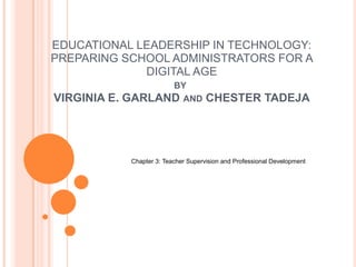EDUCATIONAL LEADERSHIP IN TECHNOLOGY:
PREPARING SCHOOL ADMINISTRATORS FOR A
DIGITAL AGE
BY
VIRGINIA E. GARLAND AND CHESTER TADEJA
Chapter 3: Teacher Supervision and Professional Development
 