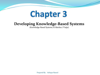 Developing Knowledge-Based Systems
(Knowledge-Based Systems; R Akerkar, P Sajja)

Prepared By: Ashique Rasool

 