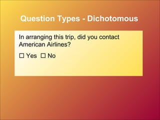 Question Types - Dichotomous
In arranging this trip, did you contact
American Airlines?
 Yes  No
 