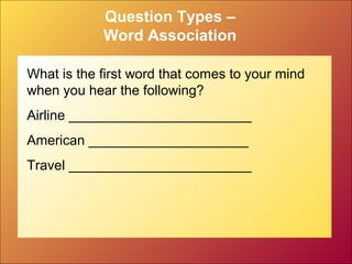 Question Types –
Word Association
What is the first word that comes to your mind
when you hear the following?
Airline ________________________
American _____________________
Travel ________________________
 