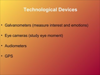 Technological Devices
• Galvanometers (measure interest and emotions)
• Eye cameras (study eye moment)
• Audiometers
• GPS
 