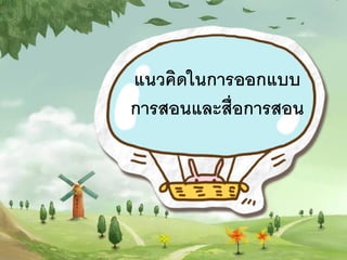 แนวคิดในการออกแบบ
การสอนและสื่อการสอน

 