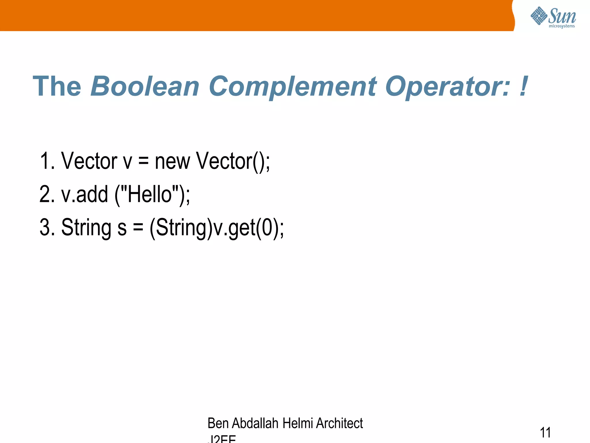 The Boolean Complement Operator: !
1. Vector v = new Vector();
2. v.add ("Hello");
3. String s = (String)v.get(0);

Ben Abdallah Helmi Architect

11

 