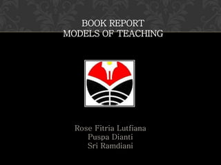 BOOK REPORT
MODELS OF TEACHING

Rose Fitria Lutfiana
Puspa Dianti
Sri Ramdiani

 