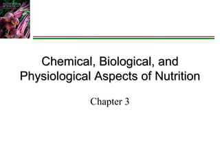 Chemical, Biological, and
Physiological Aspects of Nutrition
Chapter 3

 