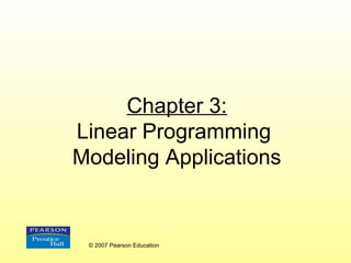 Chapter 3:
Linear Programming
Modeling Applications

© 2007 Pearson Education

 