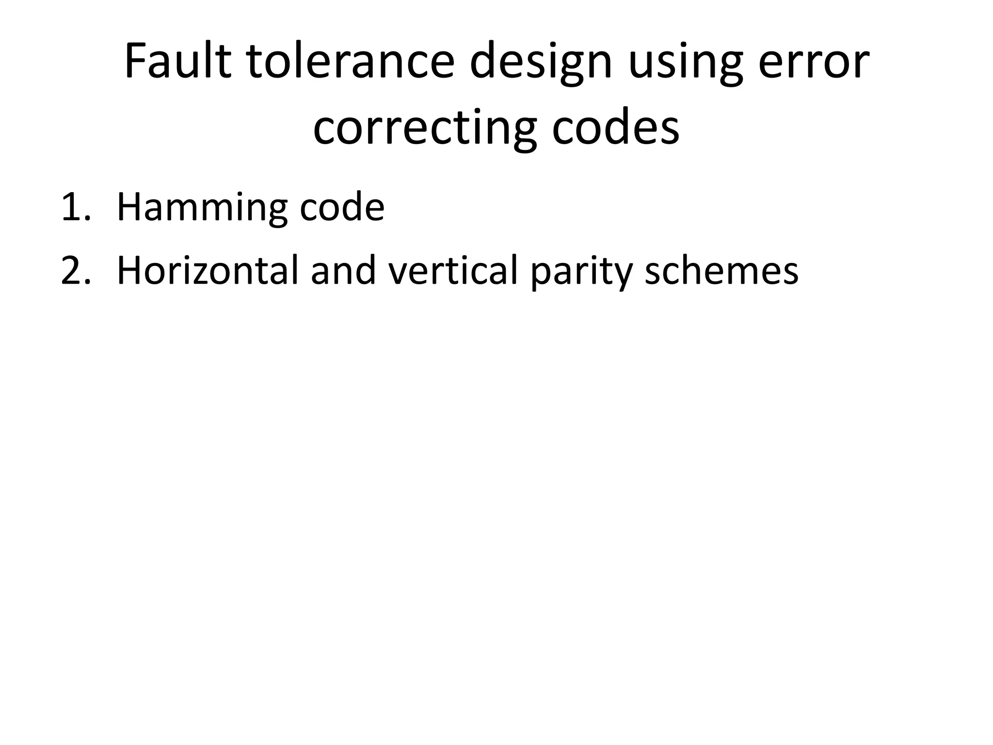 Fault tolerance design using error
correcting codes
1. Hamming code
2. Horizontal and vertical parity schemes

 