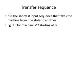 Transfer sequence
• It is the shortest input sequence that takes the
machine from one state to another
• Eg. T.S for machine M2 starting at B

 