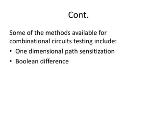 Cont.
Some of the methods available for
combinational circuits testing include:
• One dimensional path sensitization
• Boolean difference

 