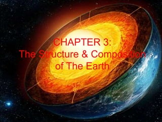 CHAPTER 3:
The Structure & Composition
of The Earth
 