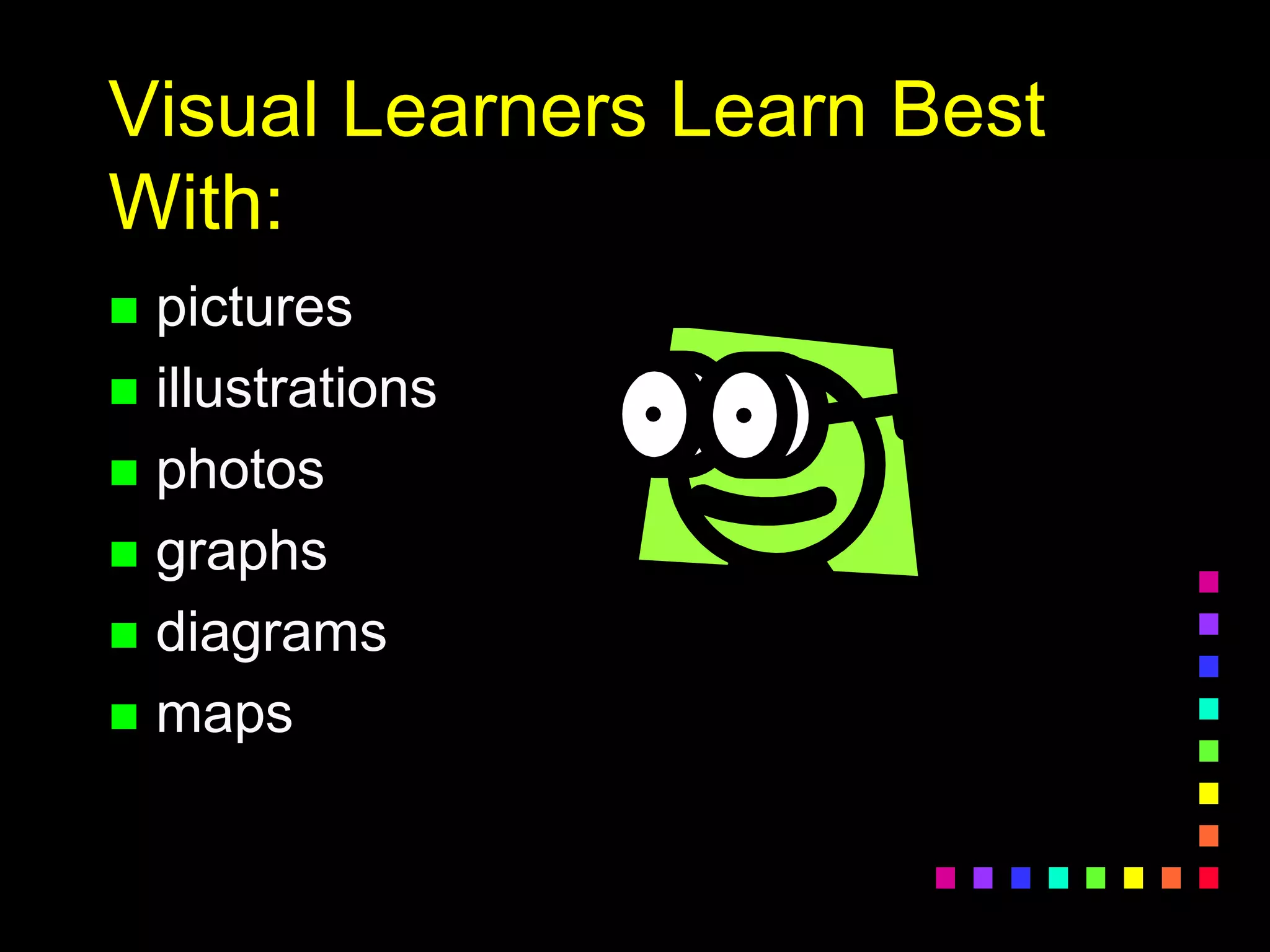 Visual Learners Learn Best
With:
 pictures
 illustrations
 photos
 graphs
 diagrams
 maps
 