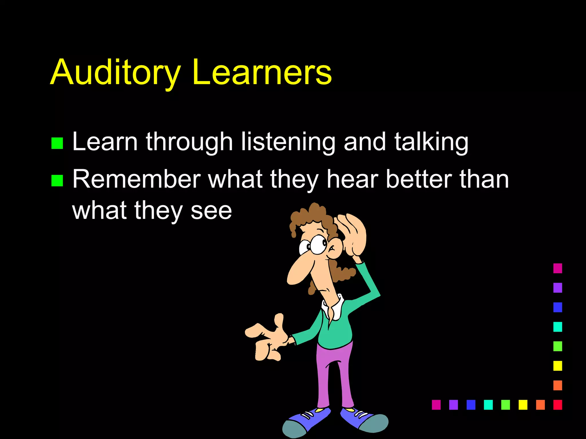 Auditory Learners
 Learn through listening and talking
 Remember what they hear better than
what they see
 