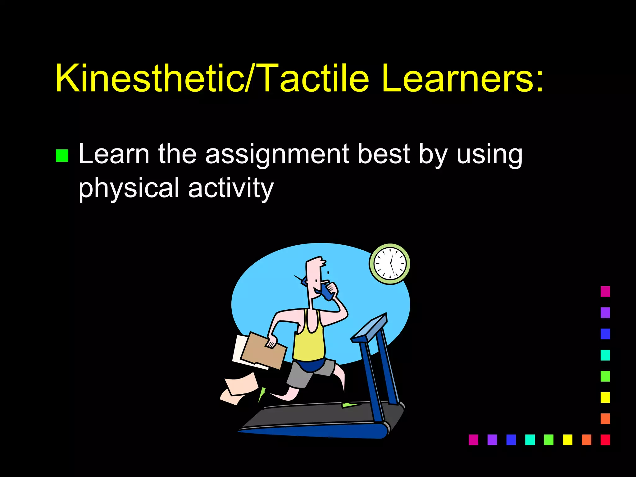 Kinesthetic/Tactile Learners:
 Learn the assignment best by using
physical activity
 