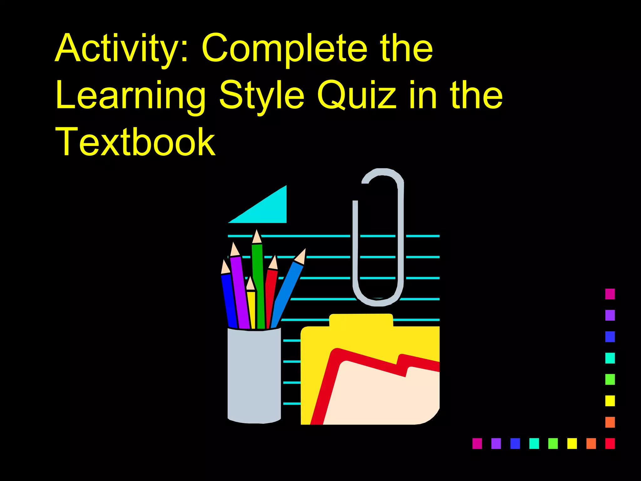 Activity: Complete the
Learning Style Quiz in the
Textbook
 