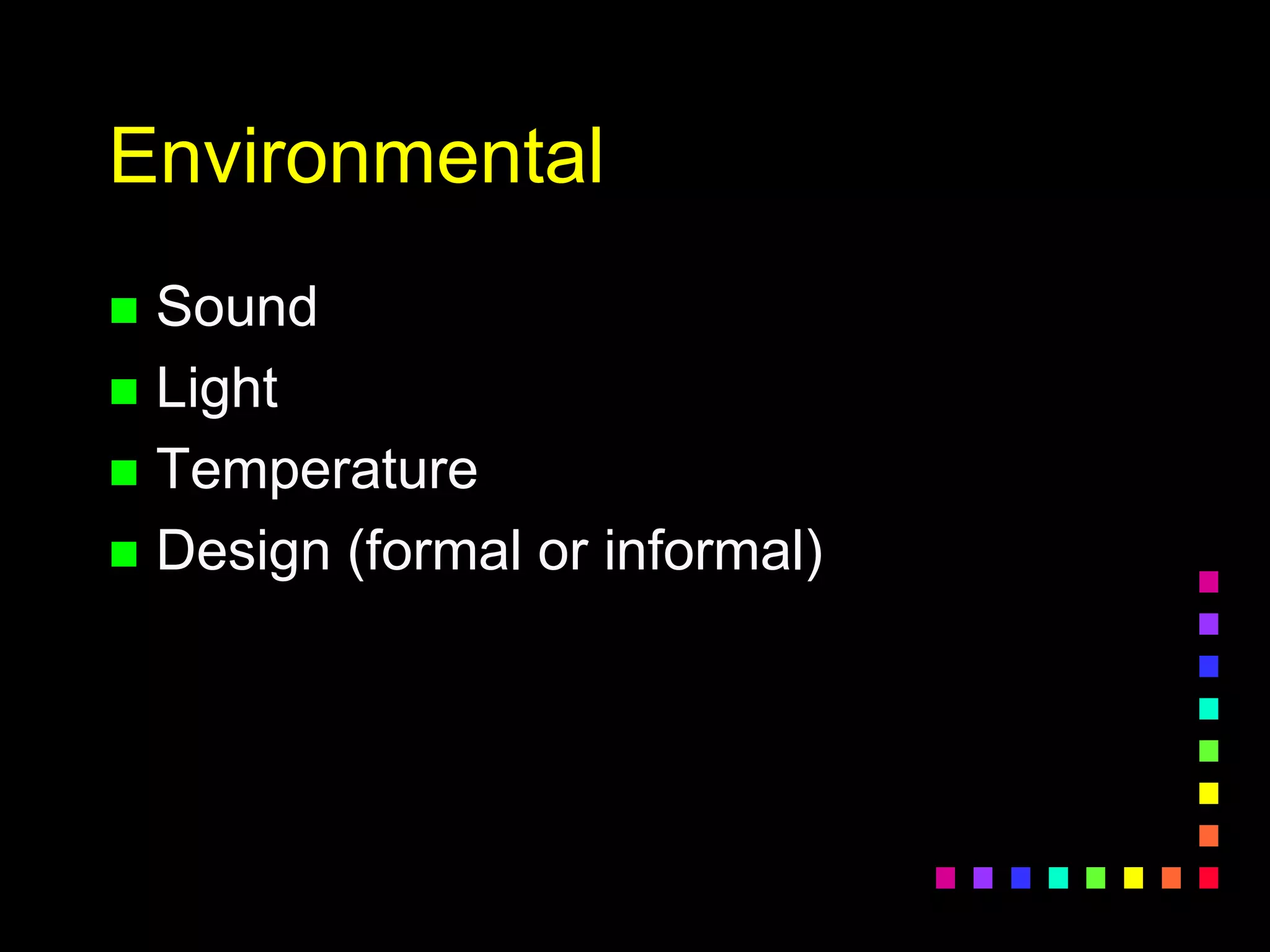 Environmental
 Sound
 Light
 Temperature
 Design (formal or informal)
 