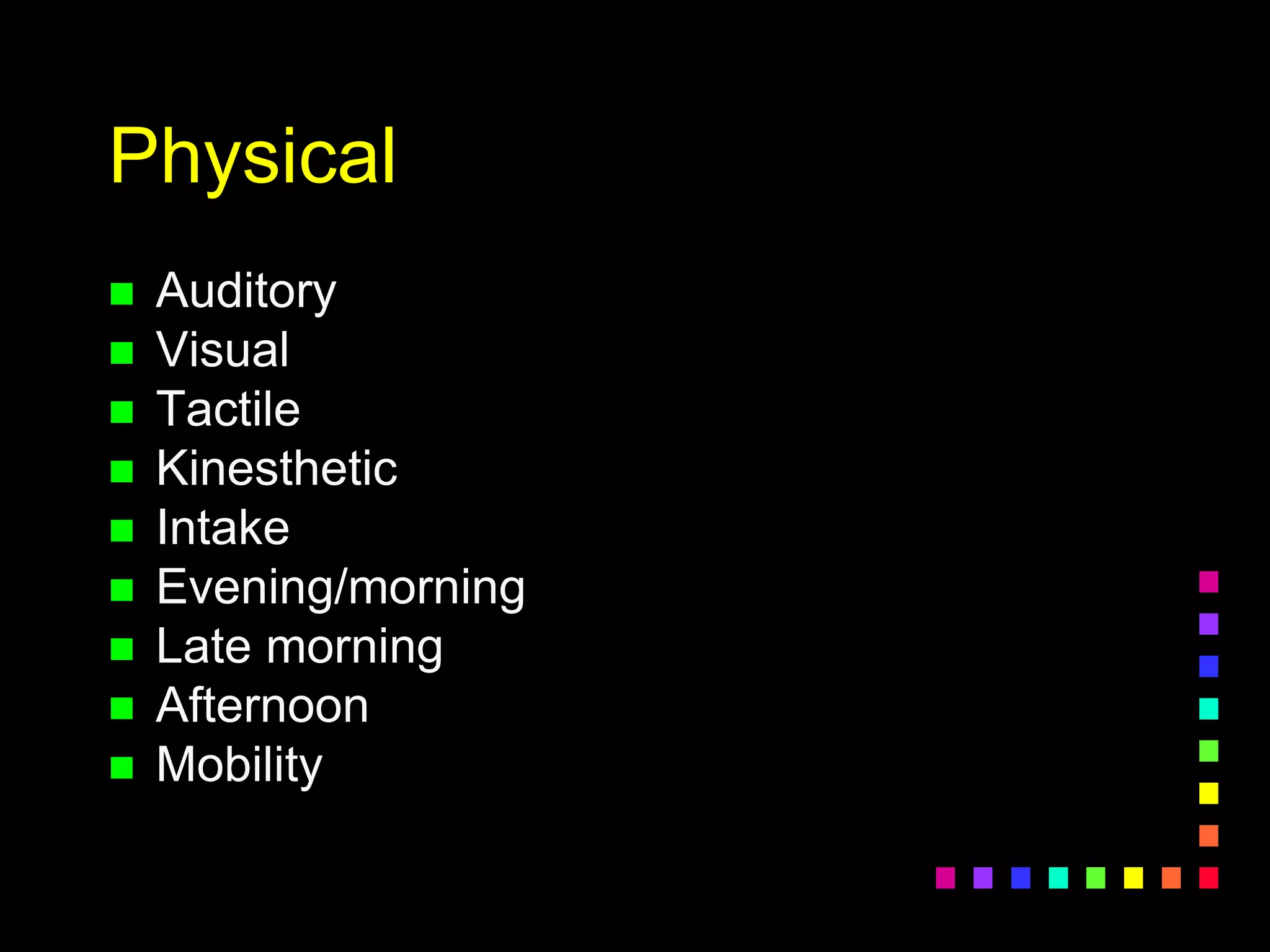 Physical
 Auditory
 Visual
 Tactile
 Kinesthetic
 Intake
 Evening/morning
 Late morning
 Afternoon
 Mobility
 