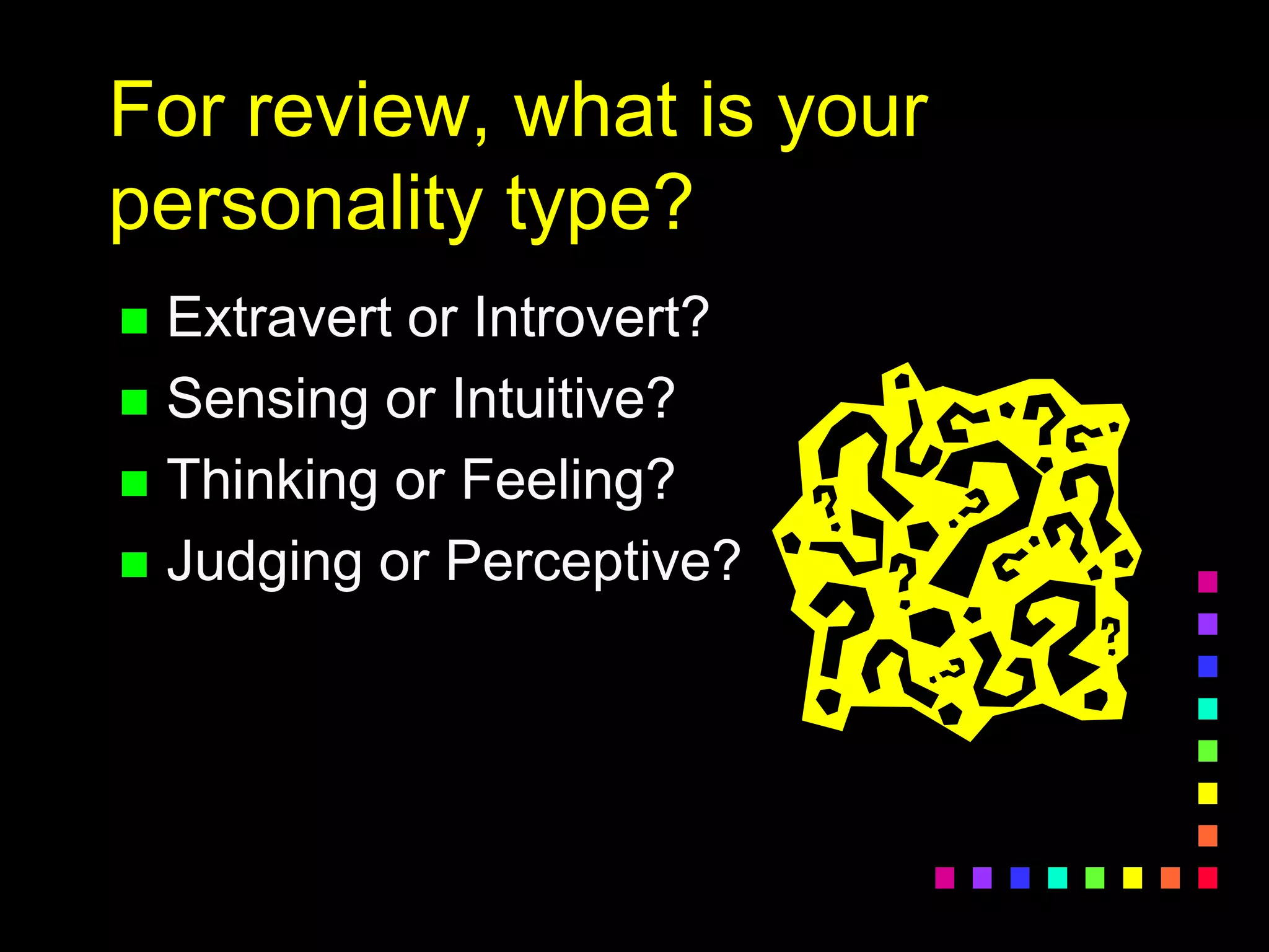For review, what is your
personality type?
 Extravert or Introvert?
 Sensing or Intuitive?
 Thinking or Feeling?
 Judging or Perceptive?
 