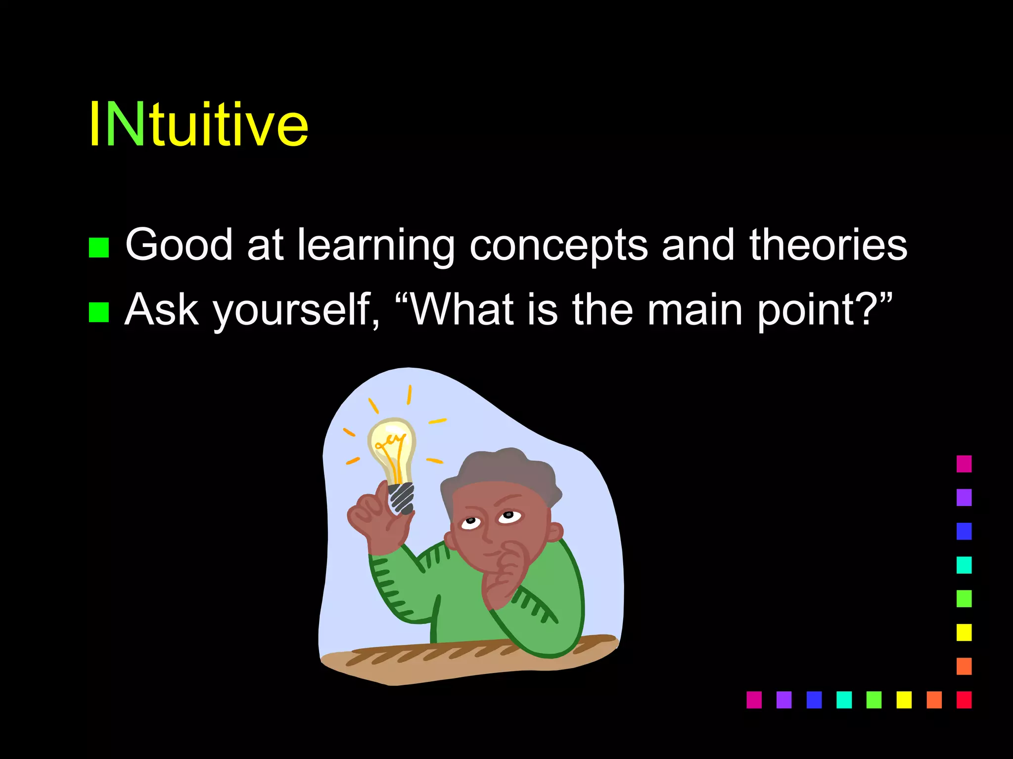INtuitive
 Good at learning concepts and theories
 Ask yourself, “What is the main point?”
 