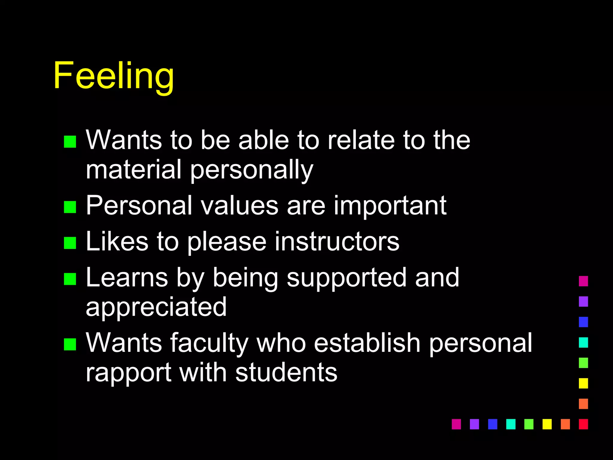 Feeling
 Wants to be able to relate to the
material personally
 Personal values are important
 Likes to please instructors
 Learns by being supported and
appreciated
 Wants faculty who establish personal
rapport with students
 